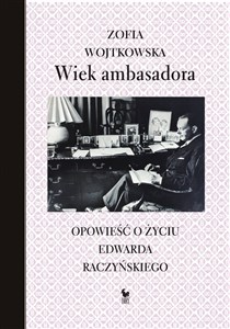 Obrazek Wiek ambasadora Opowieść o życiu Edwarda Raczyńskiego