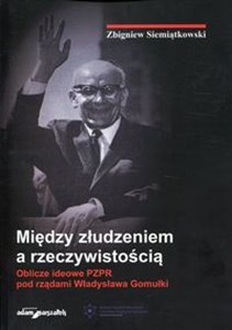 Obrazek Między złudzeniem a rzeczywistością Oblicze ideowe PZPR pod rządami Władysława Gomułki