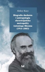 Obrazek Biografia duchowa i antropologia chrześcijańska metropolity Antoniego Blooma (1914-2003)