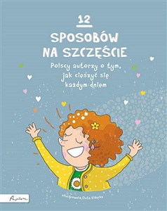 Obrazek 12 sposobów na szczęście Polscy autorzy o tym, jak cieszyć się każdym dniem