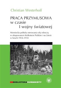 Bild von Praca przymusowa w czasie I wojny światowej Niemiecka polityka sterowania siłą roboczą w okupowanym Królestwie polskim i na litwie w latach 1914-1918