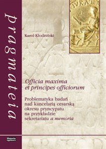 Obrazek Officia maxima et principes officiorum Problematyka badań nad kancelarią cesarską okresu pryncypatu na przykładzie sekretariatu a memoria
