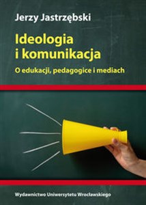 Obrazek Ideologia i komunikacja O edukacji, pedagogice i mediach.