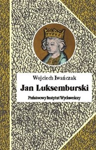 Obrazek Jan Luksemburski Dzieje burzliwego żywota i bohaterskiej śmierci króla Czech i hrabiego Luksemburga w 21 odsłonach