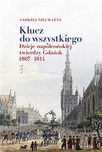 Obrazek Klucz do wszystkiego Dzieje napoleońskiej twierdzy Gdańsk 1807-1814