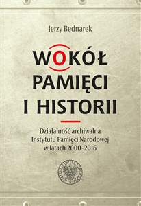 Bild von Wokół pamięci i historii. Działalność archiwalna Instytutu Pamięci Narodowej w latach 2000-2016