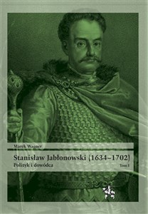 Obrazek Stanisław Jabłonowski (1634-1702) Polityk i dowódca. Tom 1