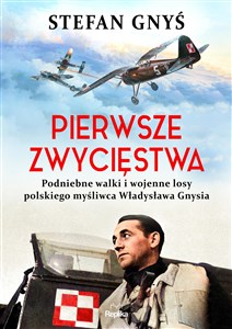 Obrazek Pierwsze zwycięstwa Podniebne walki i wojenne losy polskiego myśliwca Władysława Gnysia