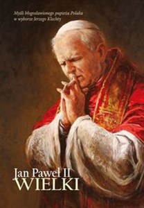 Obrazek Jan Paweł II Wielki Myśli błogosławionego papieża Polaka w wyborze Jerzego Klechty