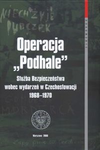 Obrazek Operacja Podhale Służba Bezpieczeństwa wobec wydarzeń w Czechosłowacji 1968 - 1970