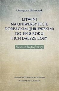 Obrazek Litwini na Uniwersytecie Dorpackim (Juriewskim) do 1918 roku i ich dalsze losy Słownik biograficzny