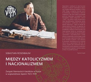 Bild von Między katolicyzmem i nacjonalizmem Związek Niemieckich Katolików w Polsce w województwie śląskim 1923–1939