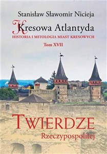 Obrazek Kresowa Atlantyda Tom XVII Twierdze Rzeczypospolitej Historia i mitologia miast kresowych
