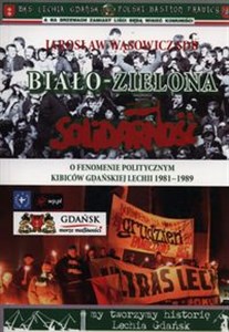 Obrazek Biało-zielona Solidarność O fenomenie politycznym kibiców gdańskiej Lechii 1981-1989