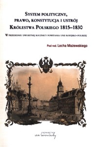 Obrazek System polityczny prawo konstytucja i ustrój Królestwa Polskiego 1815-1830 W przededniu dwusetnej rocznicy powstania unii rosyjsko-polskiej