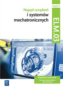 Obrazek Napęd urządzeń i systemów mechatronicznych Kwalifikacja ELM.03 Podręcznik Część 3 Technik mechatronik Mechatronik