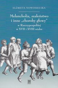 Obrazek Melancholia, szaleństwo i inne choroby głowy w Rzeczypospolitej w XVII i XVIII wieku