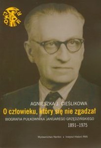 Bild von O człowieku, który się nie zgadzał Biografia pułkownika Januarego Grzędzińskiego 1891-1975