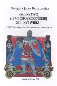 Obrazek Rycerstwo ziemi choszczeńskiej XIII-XVI wieku polityka-gospodarka-kultura-genealogia