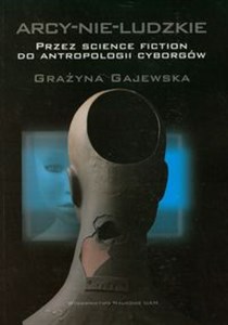 Obrazek Arcy-nie-ludzkie Przez science fiction do antropologii cyborgów
