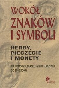 Bild von Wokół znaków i symboli herby pieczęcie i monety na Pomorzu, Śląsku i Ziemi Lubuskiej do 1945 roku