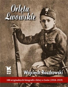 Obrazek Orlęta Lwowskie 100 oryginalnych fotografii z bitwy o Lwów (1918-1919)