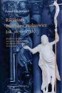 Bild von Rzeźbierz Stanisław Wolnowicz (ok. 1670-1738) Studium z dziejów snycerstwa barokowego na obszarze centralnych ziem Korony.