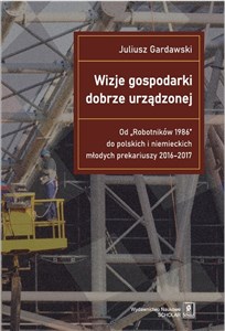 Bild von Wizje gospodarki dobrze urządzonej Od "Robotników 1986" do polskich i niemieckich młodych prekariuszy 2016-2017