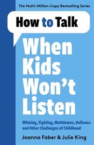 Obrazek How to Talk When Kids Won't Listen Dealing with Whining, Fighting, Meltdowns and Other Challenges