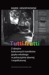 Obrazek Tutti frutti Z dziejów kulturowych transferów języka włoskiego w polszczyźnie dawnej i współczesnej