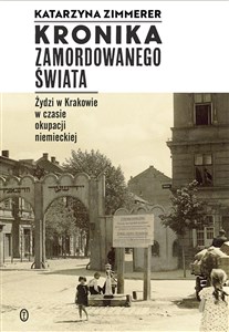 Obrazek Kronika zamordowanego świata Żydzi w Krakowie w czasie okupacji niemieckiej