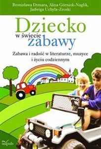 Obrazek Dziecko w świecie zabawy Zabawa i radość w literaturze, muzyce i życiu codziennym. XVII tom serii Nauczyciele – Nauczycielom