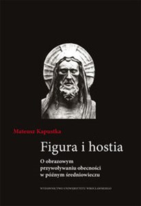 Obrazek Figura i hostia O obrazowym przywołaniu obecności w późnym średniowieczu