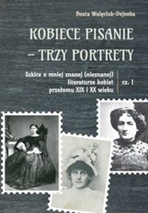 Bild von Kobiece pisanie - trzy portrety Szkice o mniej znanej (nieznanej) literaturze kobiet przełomu XIX i XX wieku Część 1