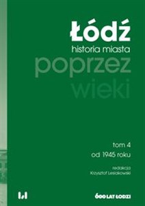 Obrazek Łódź poprzez wieki. Historia miasta, tom 4: od 1945 roku