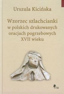 Obrazek Wzorzec szlachcianki w polskich drukowanych oracjach pogrzebowych XVII wieku