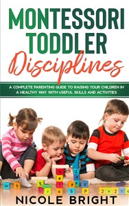 Obrazek Montessori Toddler Disciplines A Complete Parenting Guide to Raising your Children in a Healthy Way with Useful Skills and Activities