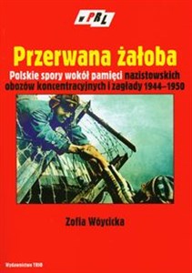 Obrazek Przerwana żałoba Polskie spory wokół pamięci nazistowskich obozów koncentracyjnych i zagłady 1944-1950