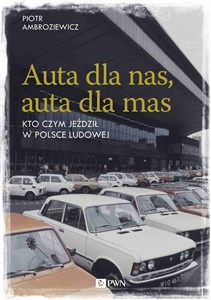 Obrazek Auta dla nas, auta dla mas Kto czym jeździł w Polsce Ludowej