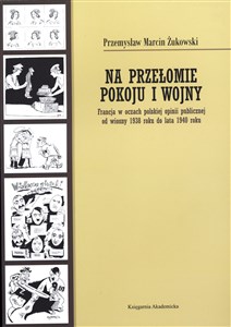 Bild von Na przełomie pokoju i wojny Francja w oczach polskiej opinii publicznej od wiosny 1938 roku do lata 1940 roku