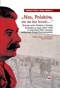Obrazek Nas Polaków nie ma kto bronić Represje wobec Polaków w Związku Sowieckim w latach 1935–1938 w materiałach MSZ i wywiadu wojskowego