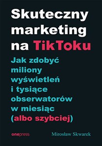 Bild von Skuteczny marketing na TikToku. Jak zdobyć miliony wyświetleń i tysiące obserwatorów w miesiąc (albo szybciej)