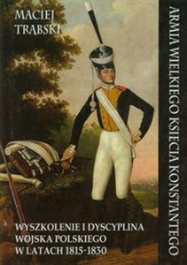 Obrazek Armia Wielkiego Księcia Konstantego Wyszkolenie i dyscyplina wojska polskiego w latach 1815-1830