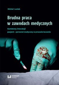 Obrazek Brudna praca w zawodach medycznych Konteksty interakcji pacjent–personel medyczny w procesie leczenia