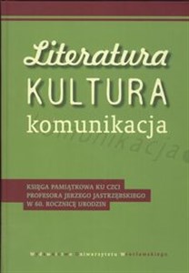 Obrazek Literatura kultura komunikacja Księga pamiątkowa ku czci profesora Jerzego Jastrzębskiego w 60. Rocznicę urodzin