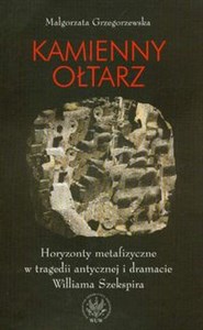 Obrazek Kamienny ołtarz Horyzonty metafizyczne w tragedii antycznej i dramacie Williama Szekspira