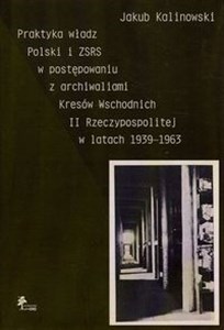 Bild von Praktyka władz Polski i ZSRS w postępowaniu z archiwaliami Kresów Wschodnich II Rzeczypospolitej w latach 1939-1963