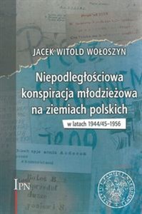 Obrazek Niepodległościowa konspiracja młodzieżowa na ziemiach polskich w latach 1944/1945-1956