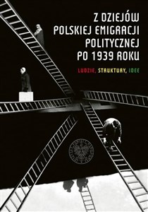 Obrazek Z dziejów polskiej emigracji politycznej po 1939 roku Ludzie, struktury, idee