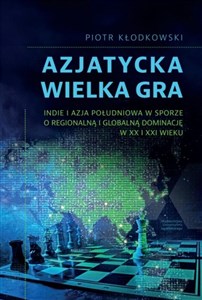 Obrazek Azjatycka Wielka Gra Indie i Azja Południowa w sporze o regionalną i globalną dominację w XX i XXI wieku